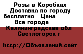  Розы в Коробках Доставка по городу бесплатно › Цена ­ 1 990 - Все города  »    . Калининградская обл.,Светлогорск г.